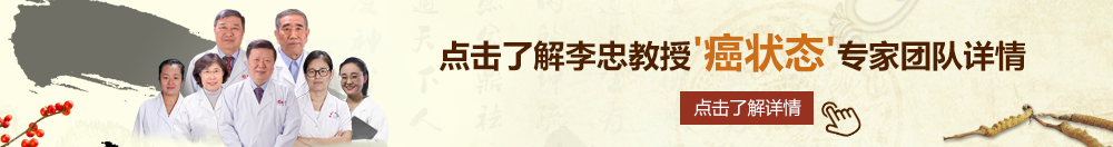 美女屌逼免费网站北京御方堂李忠教授“癌状态”专家团队详细信息